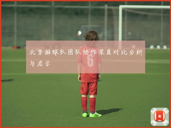 北京排球队团队协作深度对比分析与启示