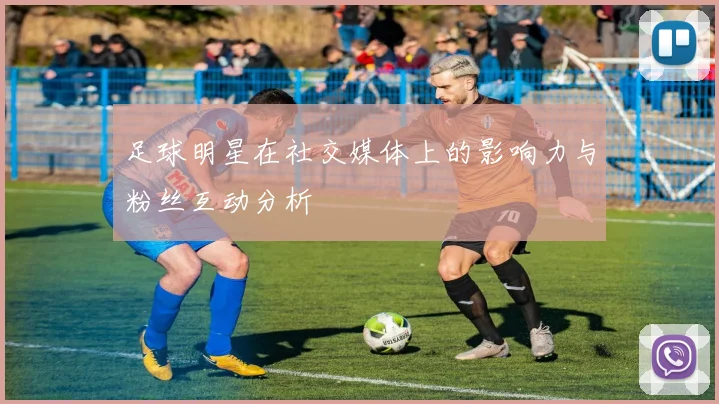 足球明星在社交媒体上的影响力与粉丝互动分析