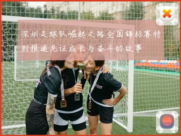 深圳足球队崛起之路全国锦标赛特别报道见证成长与奋斗的故事
