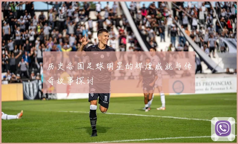 历史各国足球明星的辉煌成就与传奇故事探讨