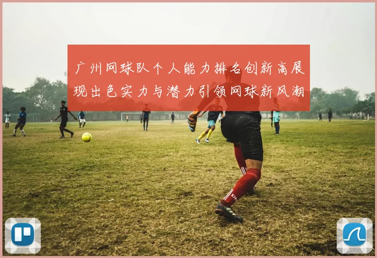 广州网球队个人能力排名创新高展现出色实力与潜力引领网球新风潮