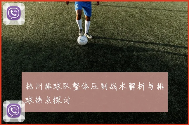 杭州排球队整体压制战术解析与排球热点探讨