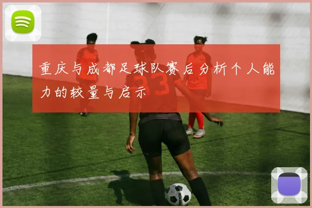重庆与成都足球队赛后分析个人能力的较量与启示