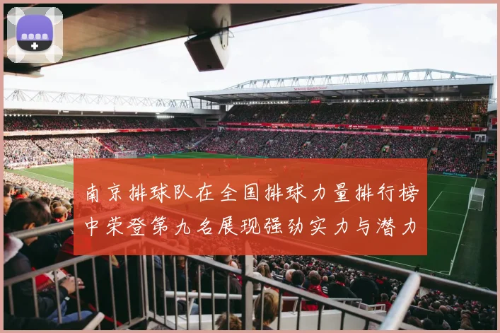 南京排球队在全国排球力量排行榜中荣登第九名展现强劲实力与潜力