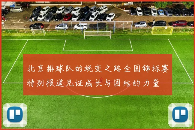 北京排球队的蜕变之路全国锦标赛特别报道见证成长与团结的力量