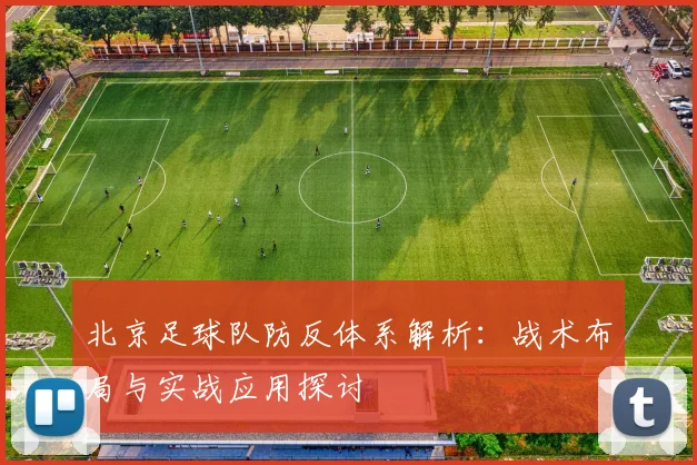 北京足球队防反体系解析：战术布局与实战应用探讨