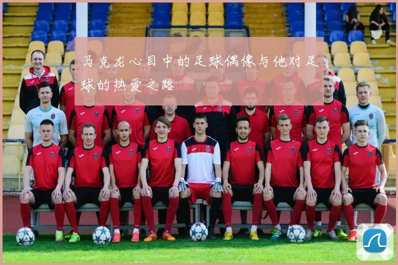 马克龙心目中的足球偶像与他对足球的热爱之路