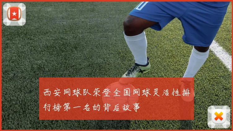 西安网球队荣登全国网球灵活性排行榜第一名的背后故事