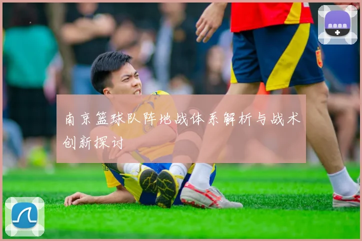 南京篮球队阵地战体系解析与战术创新探讨
