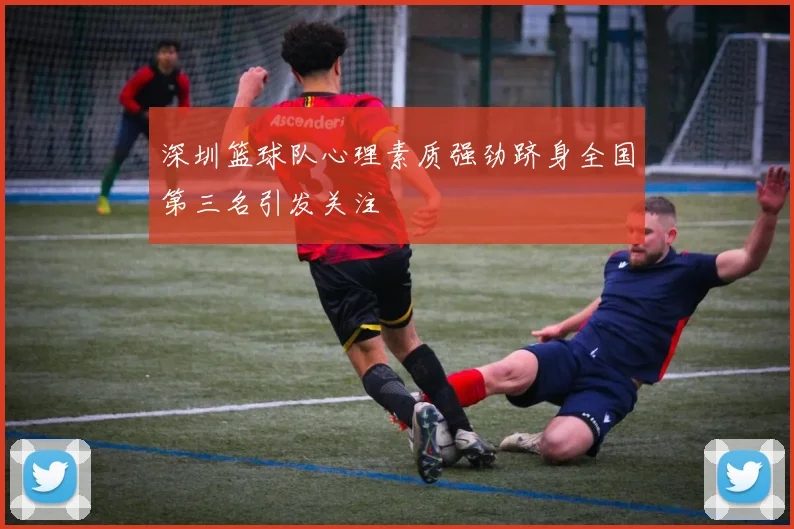 深圳篮球队心理素质强劲跻身全国第三名引发关注