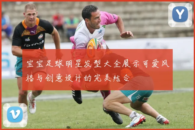 宝宝足球明星发型大全展示可爱风格与创意设计的完美结合