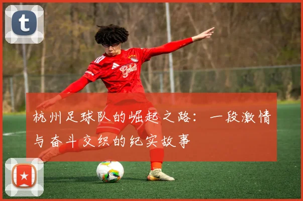 杭州足球队的崛起之路：一段激情与奋斗交织的纪实故事