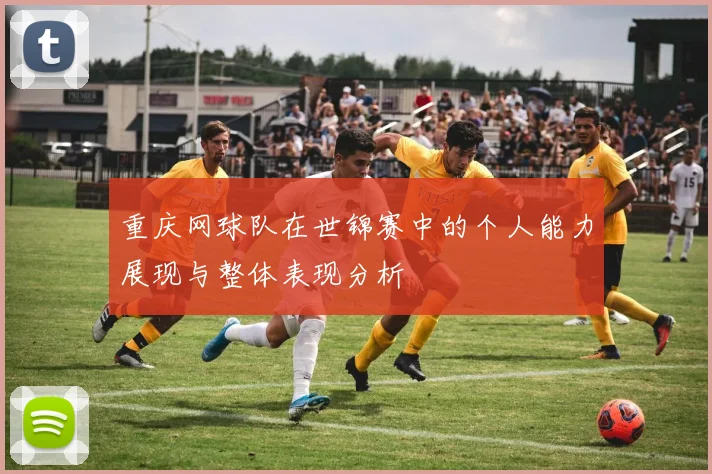 重庆网球队在世锦赛中的个人能力展现与整体表现分析