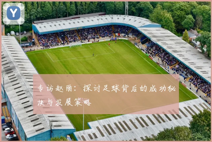 专访赵丽：探讨足球背后的成功秘诀与发展策略