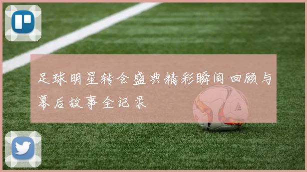 足球明星转会盛典精彩瞬间回顾与幕后故事全记录