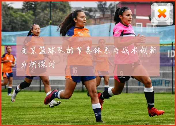 南京篮球队的节奏体系与战术创新分析探讨