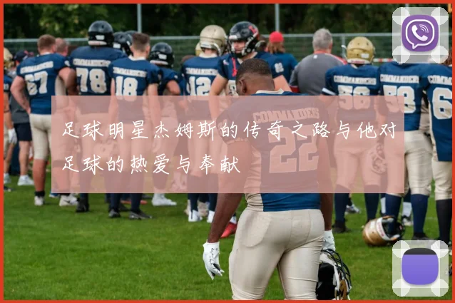 足球明星杰姆斯的传奇之路与他对足球的热爱与奉献